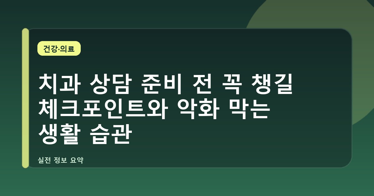 치과 상담 준비 전 꼭 챙길 체크포인트와 악화 막는 생활 습관