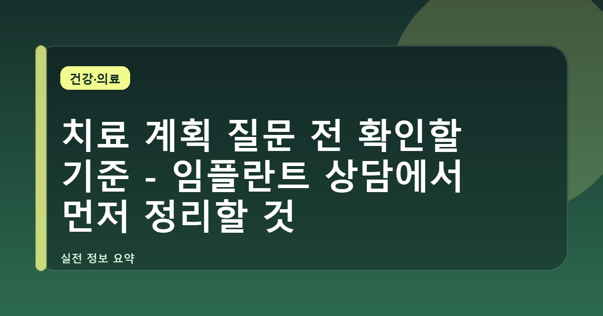 치료 계획 질문 전 확인할 기준 - 임플란트 상담에서 먼저 정리할 것
